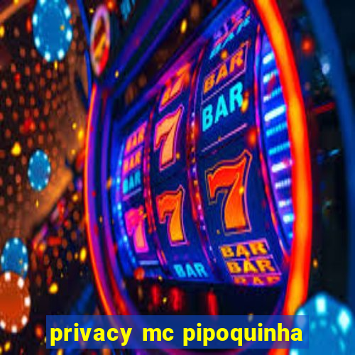 privacy mc pipoquinha